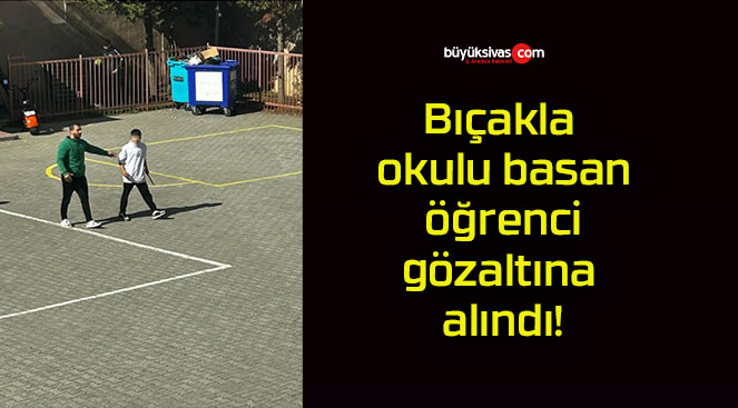 Bıçakla okulu basan öğrenci gözaltına alındı!