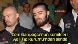 Cem Garipoğlu’nun kemikleri Adli Tıp Kurumu’ndan alındı!