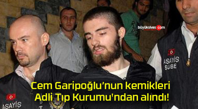 Cem Garipoğlu’nun kemikleri Adli Tıp Kurumu’ndan alındı!