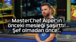 MasterChef Alper’in önceki mesleği şaşırttı! Şef olmadan önce…