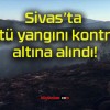 Sivas’ta örtü yangını kontrol altına alındı!