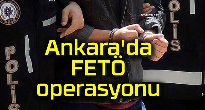 Ankara’da FETÖ operasyonu