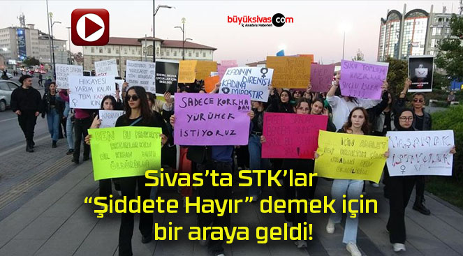 Sivas’ta STK’lar “Şiddete Hayır” demek için bir araya geldi!