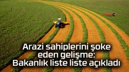 Arazi sahiplerini şoke eden gelişme: Bakanlık liste liste açıkladı