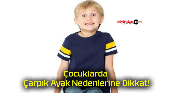 Çocuklarda Çarpık Ayak Nedenlerine Dikkat!