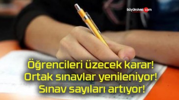 Öğrencileri üzecek karar! Ortak sınavlar yenileniyor! Sınav sayıları artıyor!