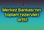 Merkez Bankası’nın toplam rezervleri arttı!