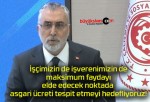 İşçimizin de işverenimizin de maksimum faydayı elde edecek noktada asgari ücreti tespit etmeyi hedefliyoruz!