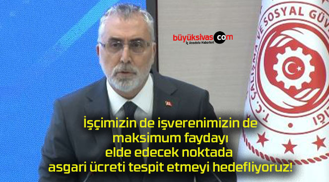 İşçimizin de işverenimizin de maksimum faydayı elde edecek noktada asgari ücreti tespit etmeyi hedefliyoruz!