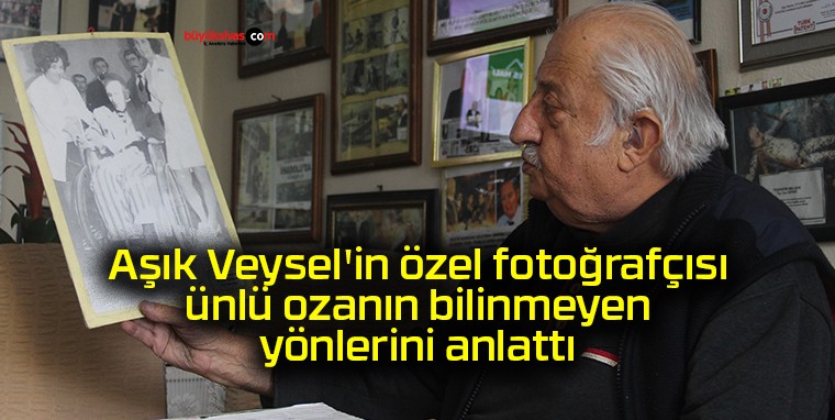 Aşık Veysel’in özel fotoğrafçısı ünlü ozanın bilinmeyen yönlerini anlattı