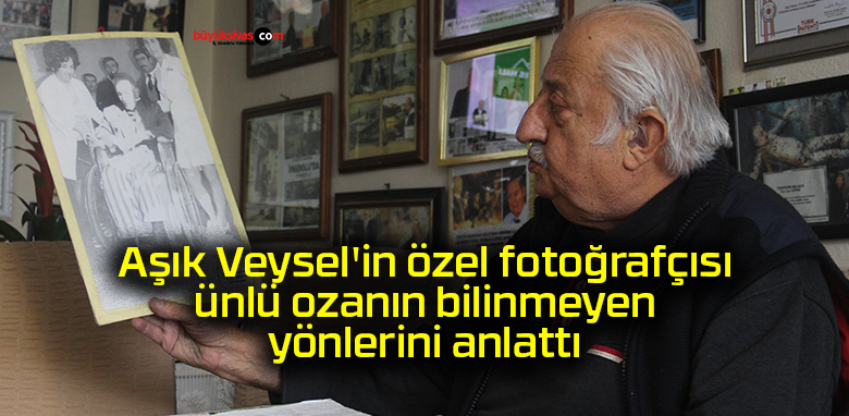 Aşık Veysel’in özel fotoğrafçısı ünlü ozanın bilinmeyen yönlerini anlattı