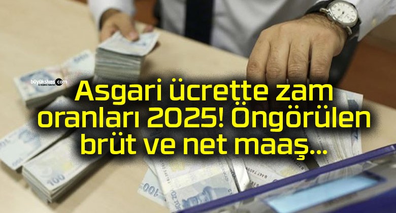 Asgari ücrette zam oranları 2025! Öngörülen brüt ve net maaş…