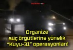 Organize suç örgütlerine yönelik “Kuyu-31” operasyonları!