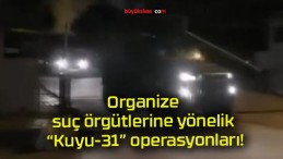 Organize suç örgütlerine yönelik “Kuyu-31” operasyonları!