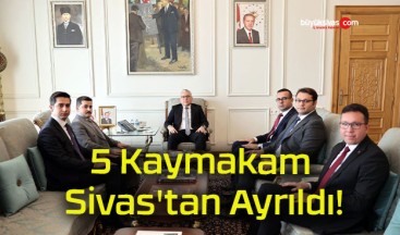 5 Kaymakam Sivas’ta Ayrıldı!