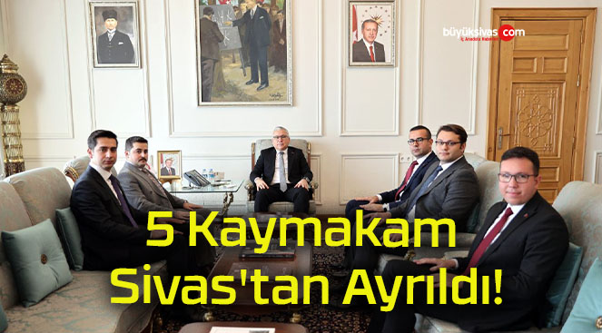 5 Kaymakam Sivas’ta Ayrıldı!