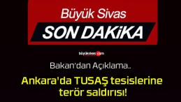 Bakan açıkladı! Ankara’da TUSAŞ tesislerine terör saldırısı!