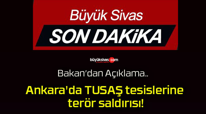 Bakan açıkladı! Ankara’da TUSAŞ tesislerine terör saldırısı!