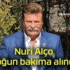 Nuri Alço yoğun bakıma alındı!