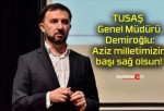 TUSAŞ Genel Müdürü Demiroğlu: Aziz milletimizin başı sağ olsun!