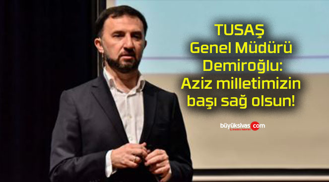 TUSAŞ Genel Müdürü Demiroğlu: Aziz milletimizin başı sağ olsun!