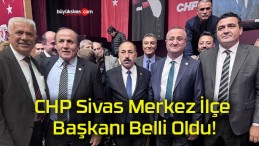 CHP Sivas Merkez İlçe Başkanı Belli Oldu!