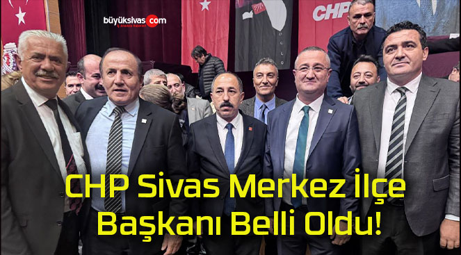 CHP Sivas Merkez İlçe Başkanı Belli Oldu!