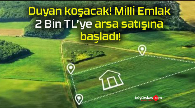 Duyan koşacak! Milli Emlak 2 Bin TL’ye arsa satışına başladı!