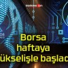 Borsa haftaya yükselişle başladı!