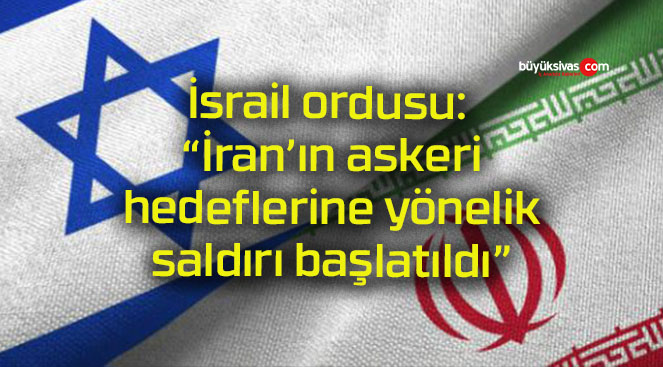 İsrail ordusu: “İran’ın askeri hedeflerine yönelik saldırı başlatıldı”