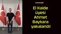 El Kaide üyesi Ahmet Baykara yakalandı!