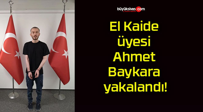 El Kaide üyesi Ahmet Baykara yakalandı!