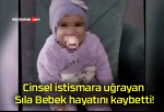 Cinsel istismara uğrayan Sıla Bebek hayatını kaybetti!