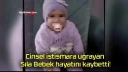 Cinsel istismara uğrayan Sıla Bebek hayatını kaybetti!