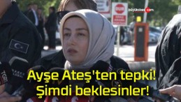 Ayşe Ateş’ten tepki! Şimdi beklesinler!