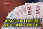 Milyonların beklediği zam oranları belli oldu!