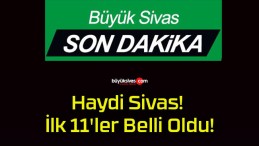 Haydi Sivas! İlk 11’ler Belli Oldu!