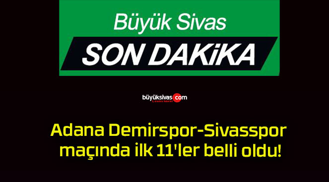 Adana Demirspor-Sivasspor maçında ilk 11’ler belli oldu!