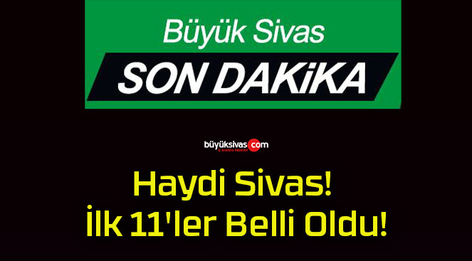 Haydi Sivas! İlk 11’ler Belli Oldu!