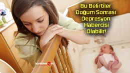 Bu Belirtiler Doğum Sonrası Depresyon Habercisi Olabilir!