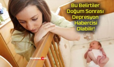 Bu Belirtiler Doğum Sonrası Depresyon Habercisi Olabilir!