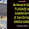 Ankara’da TUSAŞ’a saldıran 2 terörist öldürüldü!