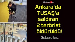 Ankara’da TUSAŞ’a saldıran 2 terörist öldürüldü!