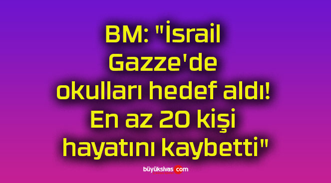 BM: “İsrail Gazze’de okulları hedef aldı! En az 20 kişi hayatını kaybetti”