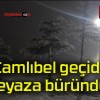 Çamlıbel geçidi beyaza büründü!