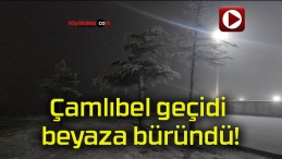 Çamlıbel geçidi beyaza büründü!