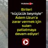 Birileri “küçücük beyniyle” Adem Uzun’a zarar vermek için suları patlatmaya devam ediyor!