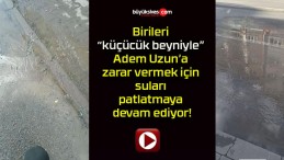 Birileri “küçücük beyniyle” Adem Uzun’a zarar vermek için suları patlatmaya devam ediyor!