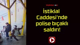 İstiklal Caddesi’nde polise bıçaklı saldırı!