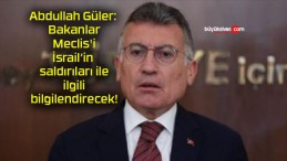 Abdullah Güler: Bakanlar Meclis’i İsrail’in saldırıları ile ilgili bilgilendirecek!